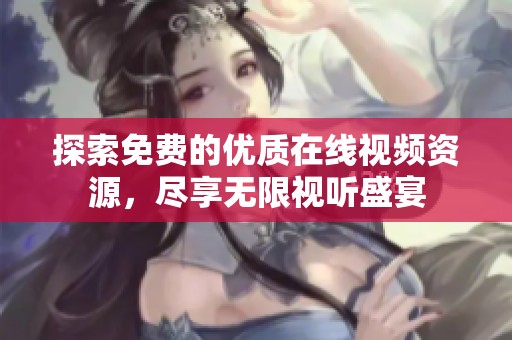 探索免费的优质在线视频资源，尽享无限视听盛宴