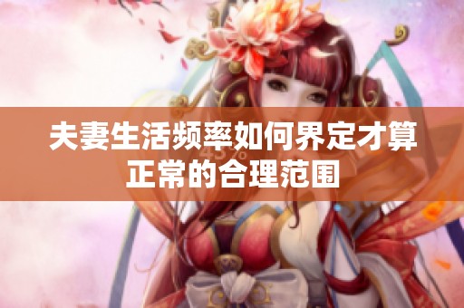 夫妻生活频率如何界定才算正常的合理范围