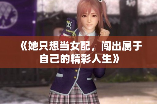 《她只想当女配，闯出属于自己的精彩人生》