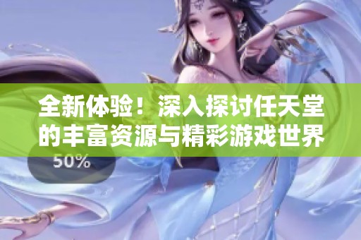全新体验！深入探讨任天堂的丰富资源与精彩游戏世界