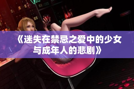 《迷失在禁忌之爱中的少女与成年人的悲剧》