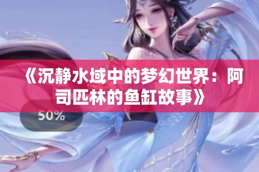 《沉静水域中的梦幻世界：阿司匹林的鱼缸故事》