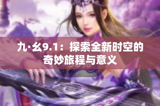 九·幺9.1：探索全新时空的奇妙旅程与意义