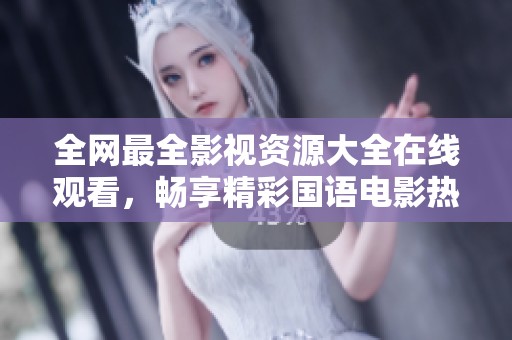 全网最全影视资源大全在线观看，畅享精彩国语电影热剧