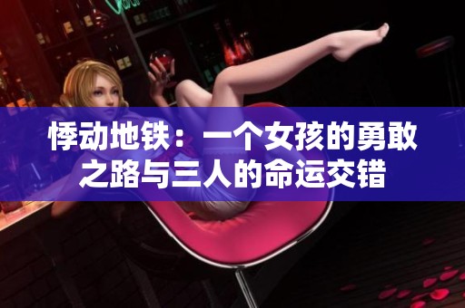 悸动地铁：一个女孩的勇敢之路与三人的命运交错