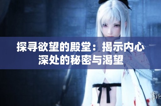 探寻欲望的殿堂：揭示内心深处的秘密与渴望
