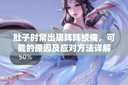 肚子时常出现阵阵绞痛，可能的原因及应对方法详解