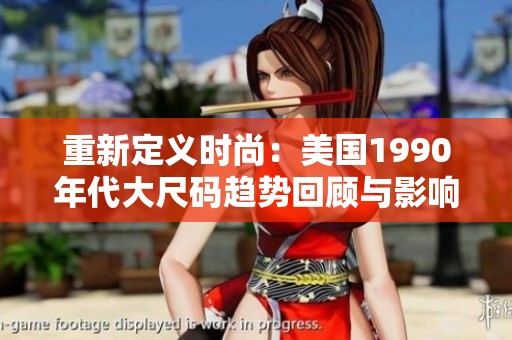 重新定义时尚：美国1990年代大尺码趋势回顾与影响