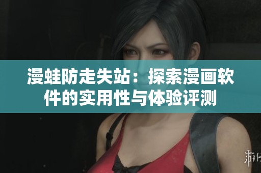 漫蛙防走失站：探索漫画软件的实用性与体验评测