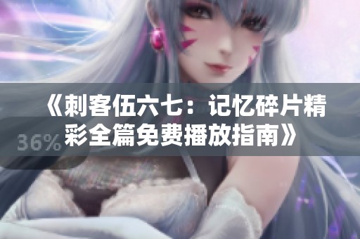 《刺客伍六七：记忆碎片精彩全篇免费播放指南》