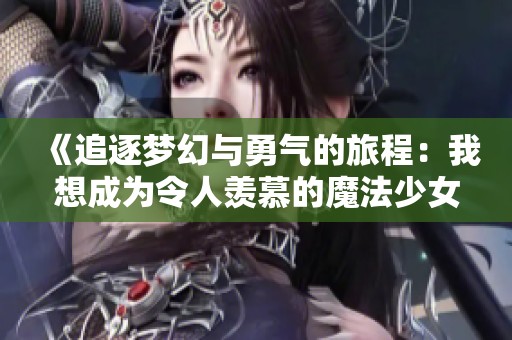 《追逐梦幻与勇气的旅程：我想成为令人羡慕的魔法少女》