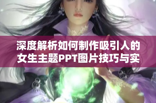深度解析如何制作吸引人的女生主题PPT图片技巧与实例