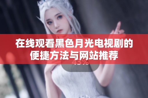 在线观看黑色月光电视剧的便捷方法与网站推荐