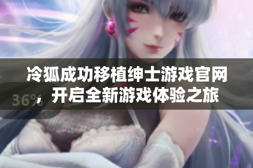 冷狐成功移植绅士游戏官网，开启全新游戏体验之旅