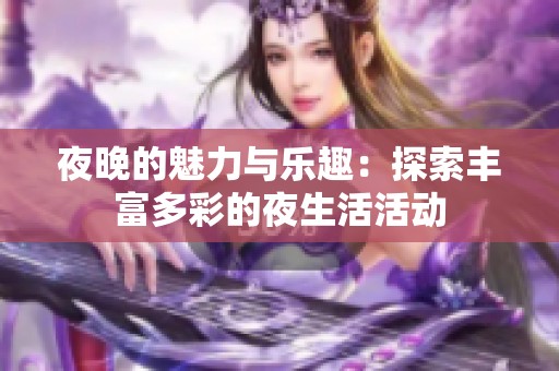 夜晚的魅力与乐趣：探索丰富多彩的夜生活活动
