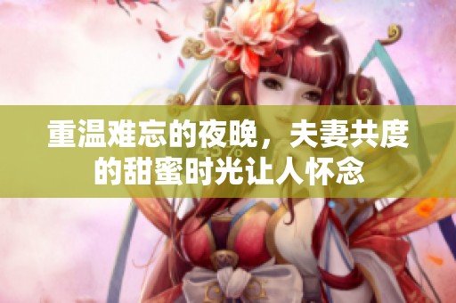 重温难忘的夜晚，夫妻共度的甜蜜时光让人怀念