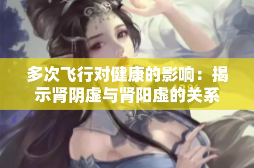 多次飞行对健康的影响：揭示肾阴虚与肾阳虚的关系