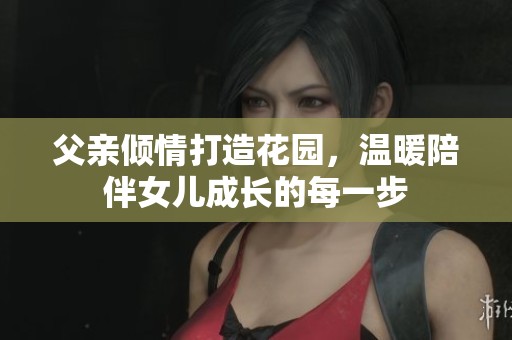 父亲倾情打造花园，温暖陪伴女儿成长的每一步