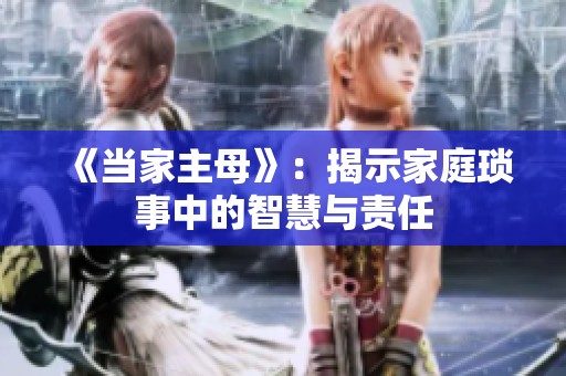 《当家主母》：揭示家庭琐事中的智慧与责任