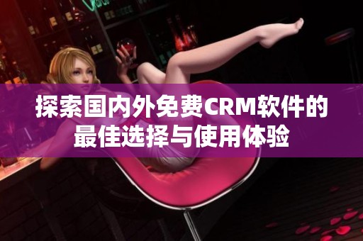 探索国内外免费CRM软件的最佳选择与使用体验