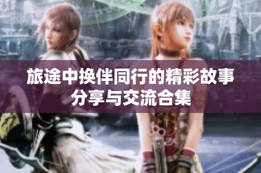 旅途中换伴同行的精彩故事分享与交流合集