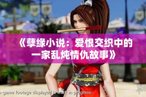 《孽缘小说：爱恨交织中的一家乱炖情仇故事》