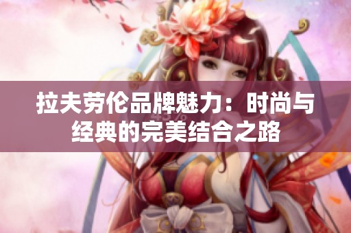 拉夫劳伦品牌魅力：时尚与经典的完美结合之路