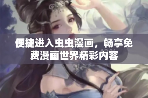便捷进入虫虫漫画，畅享免费漫画世界精彩内容