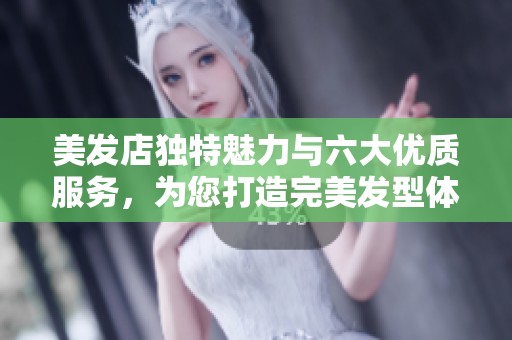 美发店独特魅力与六大优质服务，为您打造完美发型体验
