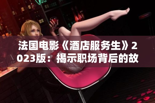 法国电影《酒店服务生》2023版：揭示职场背后的故事与人性探索