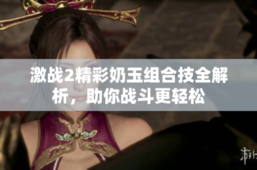 激战2精彩奶玉组合技全解析，助你战斗更轻松