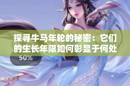 探寻牛马年轮的秘密：它们的生长年限如何彰显于何处