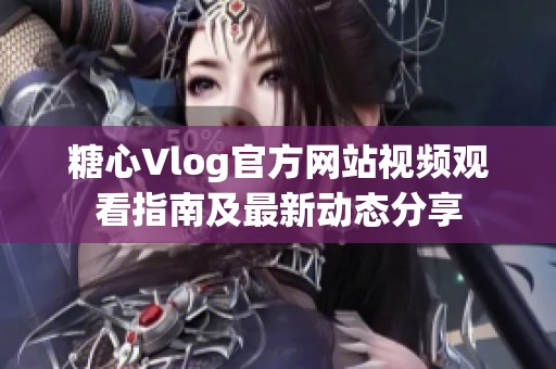 糖心Vlog官方网站视频观看指南及最新动态分享