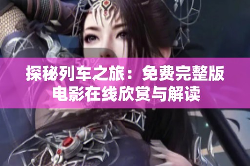 探秘列车之旅：免费完整版电影在线欣赏与解读
