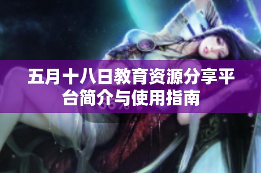 五月十八日教育资源分享平台简介与使用指南