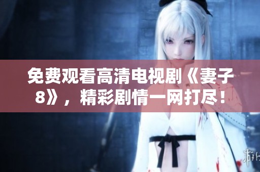 免费观看高清电视剧《妻子8》，精彩剧情一网打尽！