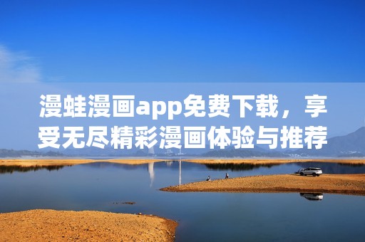 漫蛙漫画app免费下载，享受无尽精彩漫画体验与推荐
