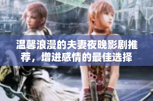 温馨浪漫的夫妻夜晚影剧推荐，增进感情的最佳选择