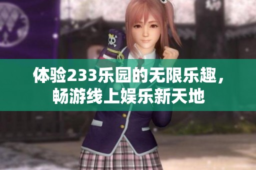 体验233乐园的无限乐趣，畅游线上娱乐新天地