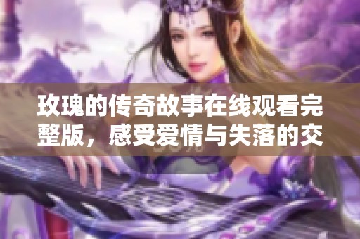 玫瑰的传奇故事在线观看完整版，感受爱情与失落的交织