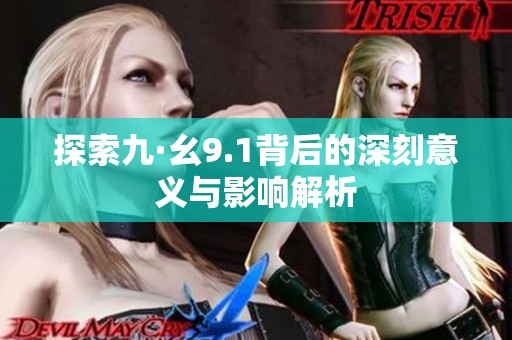 探索九·幺9.1背后的深刻意义与影响解析