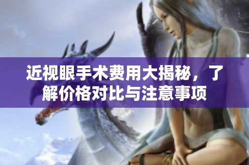 近视眼手术费用大揭秘，了解价格对比与注意事项