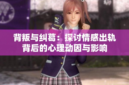 背叛与纠葛：探讨情感出轨背后的心理动因与影响
