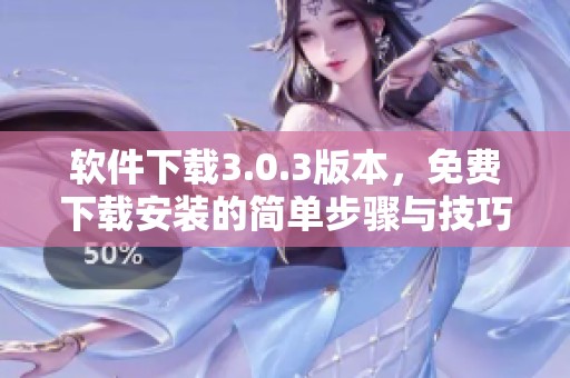 软件下载3.0.3版本，免费下载安装的简单步骤与技巧