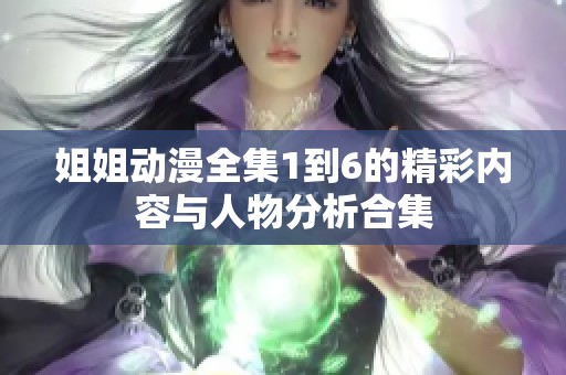 姐姐动漫全集1到6的精彩内容与人物分析合集