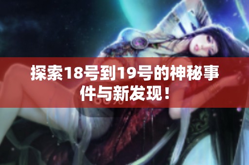探索18号到19号的神秘事件与新发现！