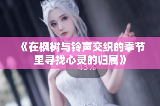 《在枫树与铃声交织的季节里寻找心灵的归属》