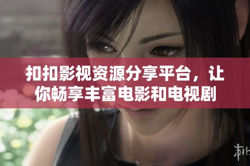 扣扣影视资源分享平台，让你畅享丰富电影和电视剧
