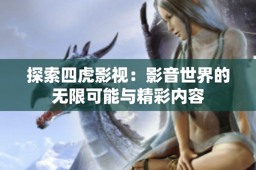 探索四虎影视：影音世界的无限可能与精彩内容
