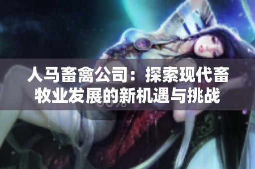 人马畜禽公司：探索现代畜牧业发展的新机遇与挑战